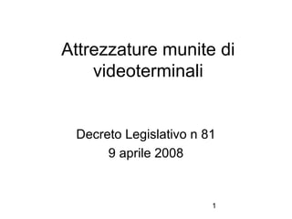 1
Attrezzature munite di
videoterminali
Decreto Legislativo n 81
9 aprile 2008
 