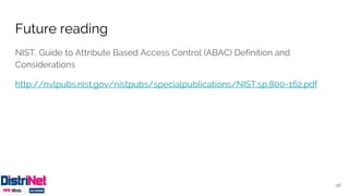 Future reading
NIST, Guide to Attribute Based Access Control (ABAC) Definition and
Considerations
http://nvlpubs.nist.gov/nistpubs/specialpublications/NIST.sp.800-162.pdf
26
 
