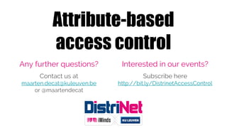 Attribute-based
access control
Any further questions?
Contact us at
maarten.decat@kuleuven.be
or @maartendecat
Interested in our events?
Subscribe here
http://bit.ly/DistrinetAccessControl
 