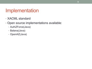 Implementation
• XACML standard
• Open source implementations available:
• AuthZForce(Java)
• Balana(Java)
• OpenAZ(Java)
8
 
