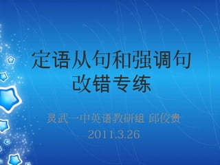 定 从句和强 句语 调
改错专练
武一中英 教研 邱佼灵 语 组 贵
2011.3.26
 