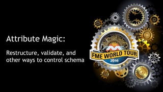 Attribute Magic:
Restructure, validate, and
other ways to control schema
 