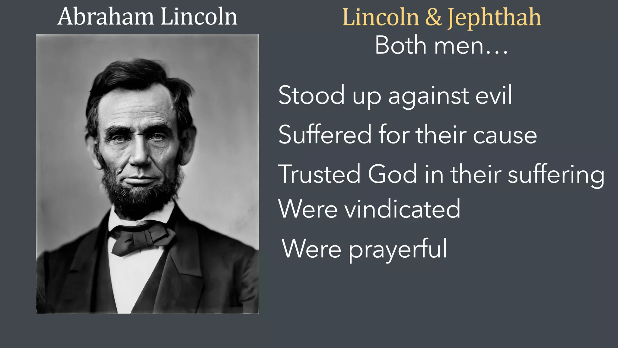 Abraham Lincoln Lincoln & Jephthah
Both men…
Stood up against evil
Suffered for their cause
Trusted God in their suffering
Were vindicated
Were prayerful