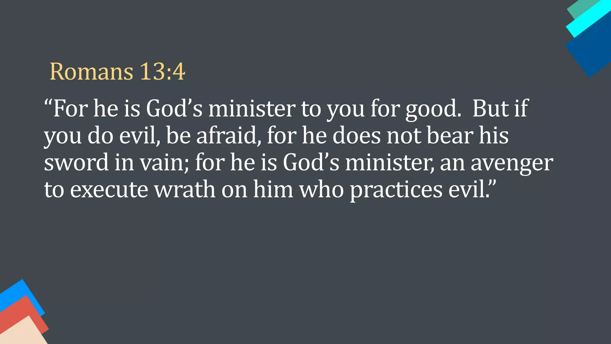“For he is God’s minister to you for good. But if
you do evil, be afraid, for he does not bear his
sword in vain; for he is God’s minister, an avenger
to execute wrath on him who practices evil.”
Romans 13:4