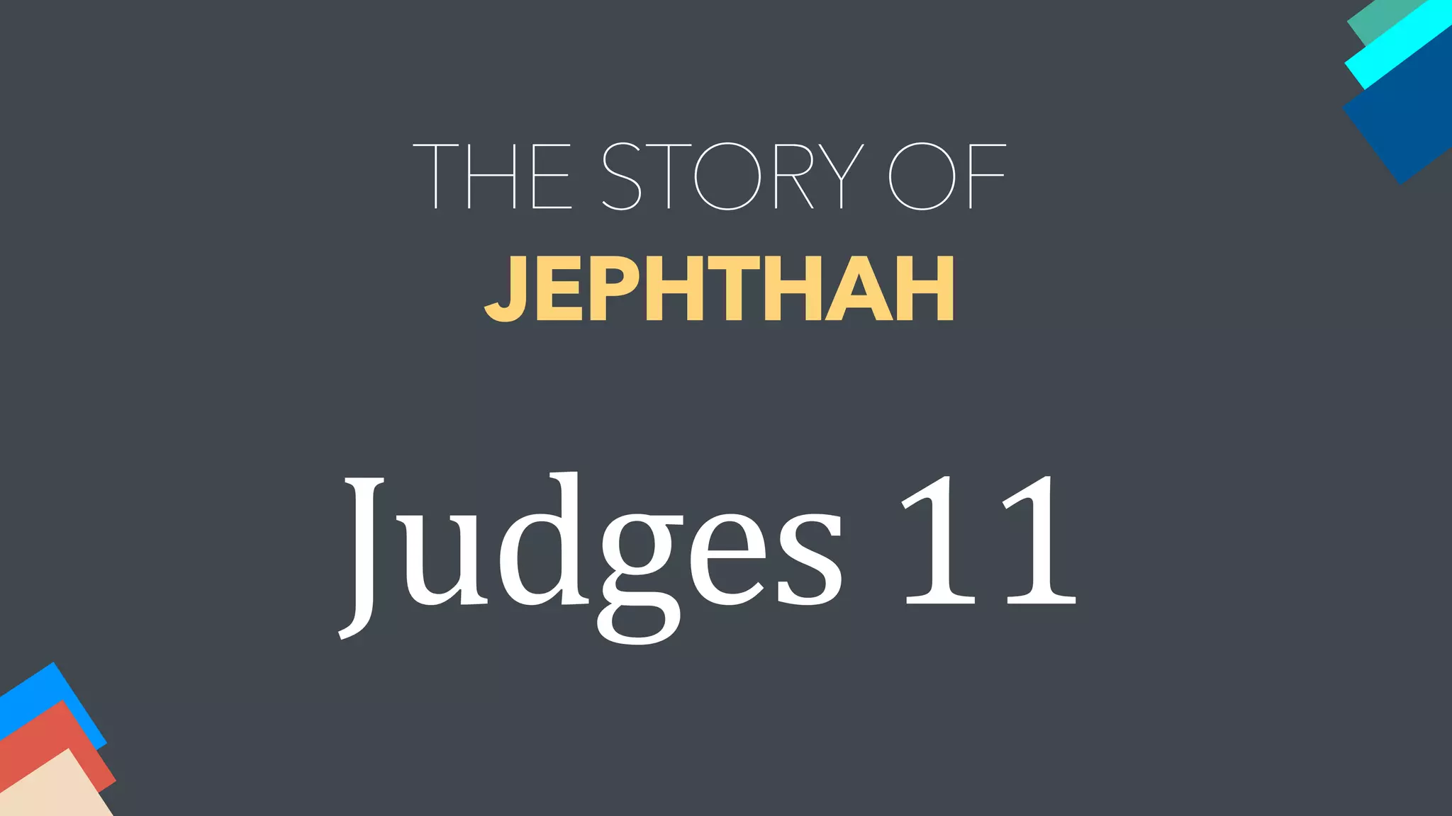 Judges 11
THE STORY OF
JEPHTHAH