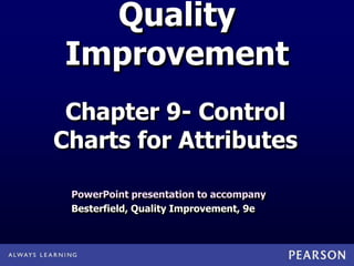 Quality
Improvement
PowerPoint presentation to accompany
Besterfield, Quality Improvement, 9e
Chapter 9- Control
Charts for Attributes
 