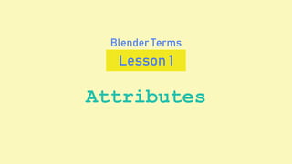 Attributes
Lesson 1
Blender Terms
 