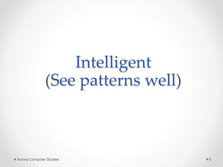 Intelligent
(See patterns well)
Aurora Computer Studies 5
 