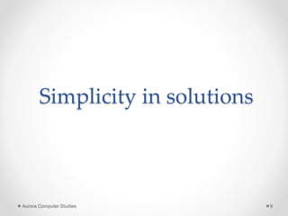 Simplicity in solutions
Aurora Computer Studies 9
 