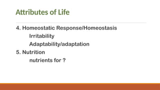 Attributes of Life
4. Homeostatic Response/Homeostasis
Irritability
Adaptability/adaptation
5. Nutrition
nutrients for ?
 
