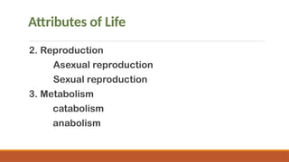 Attributes of Life
2. Reproduction
Asexual reproduction
Sexual reproduction
3. Metabolism
catabolism
anabolism
 