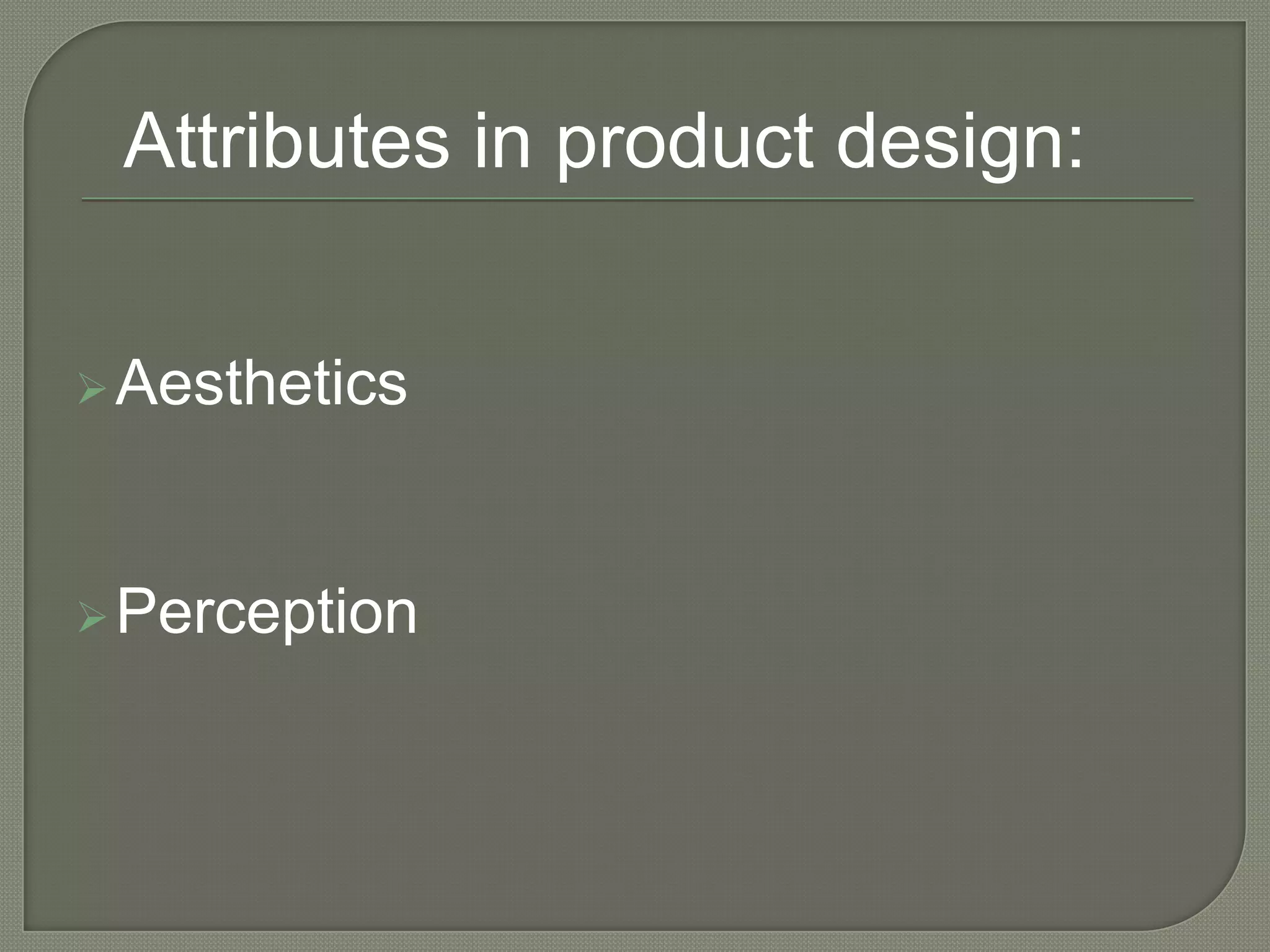 Aesthetics
Perception
Attributes in product design:
 