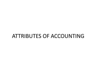 ATTRIBUTES OF ACCOUNTING
 