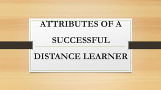 ATTRIBUTES OF A

SUCCESSFUL
DISTANCE LEARNER

 