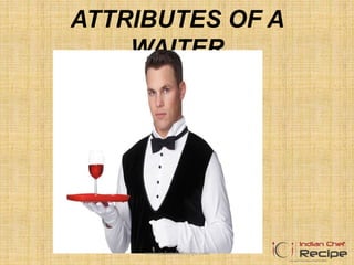 ATTRIBUTES OF A
WAITER
1www.indianchefrecipe.com
 
