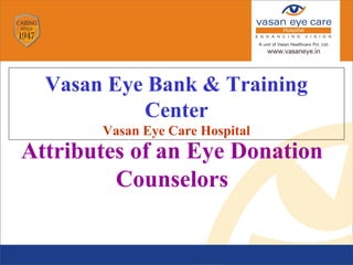 Attributes of an Eye Donation
Counselors
Vasan Eye Bank & Training
Center
Vasan Eye Care Hospital
 