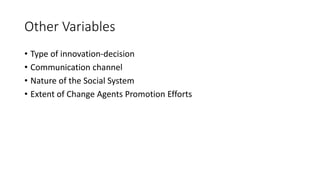 Other Variables
• Type of innovation-decision
• Communication channel
• Nature of the Social System
• Extent of Change Agents Promotion Efforts
 