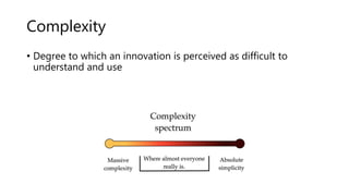 Complexity
• Degree to which an innovation is perceived as difficult to
understand and use
 