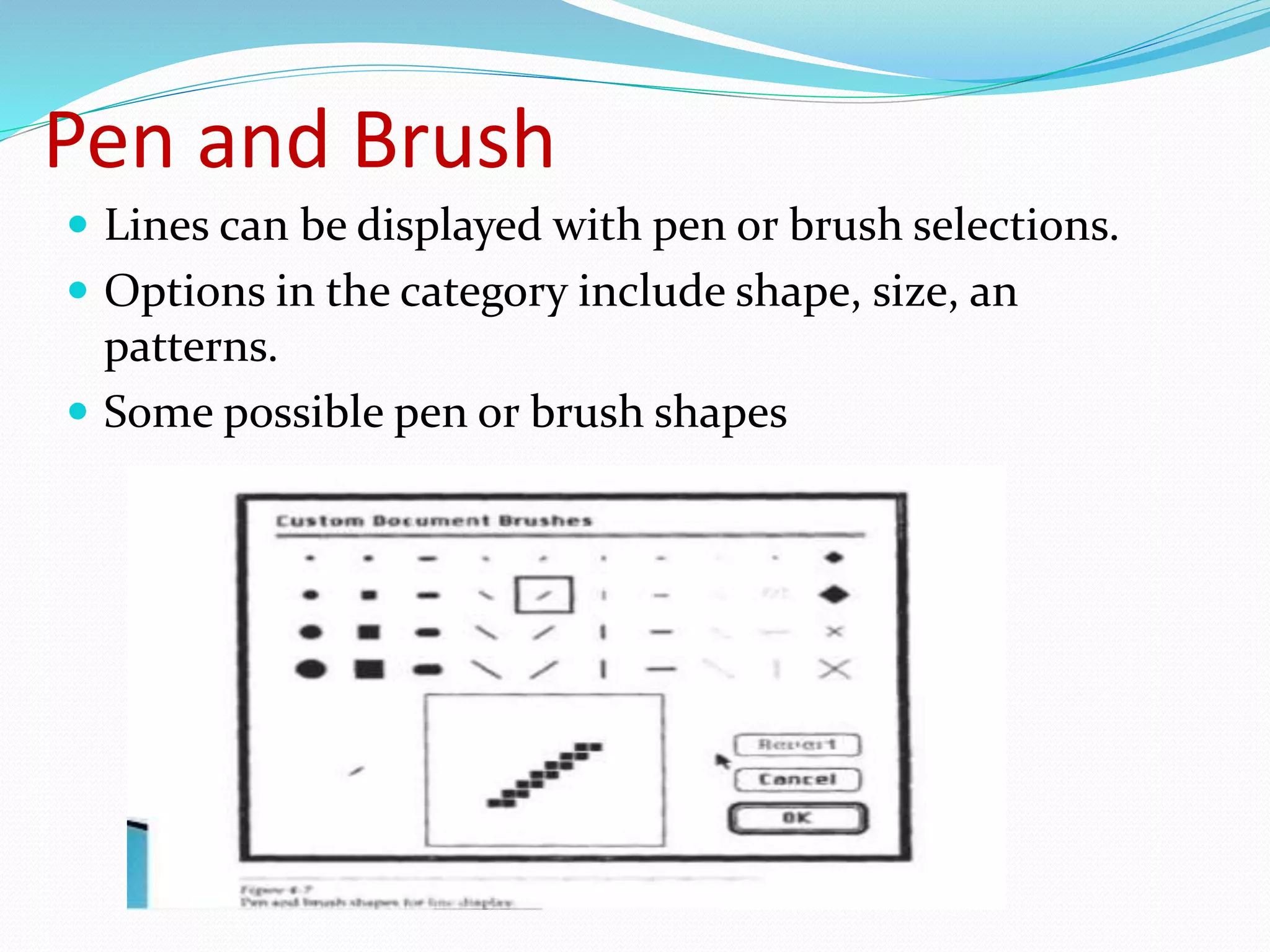 Pen and Brush
 Lines can be displayed with pen or brush selections.
 Options in the category include shape, size, an
patterns.
 Some possible pen or brush shapes
 