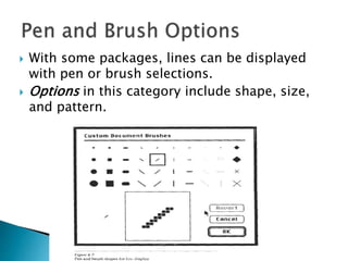  With some packages, lines can be displayed
with pen or brush selections.
 Options in this category include shape, size,
and pattern.
 
