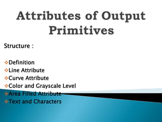 Structure :
Definition
Line Attribute
Curve Attribute
Color and Grayscale Level
Area Filled Attribute
Text and Characters
 