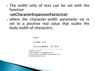  The width only of text can be set with the
function
setCharacterExpansionFactor(cw)
 where the character-width parameter cw is
set to a positive real value that scales the
body width of characters.
 