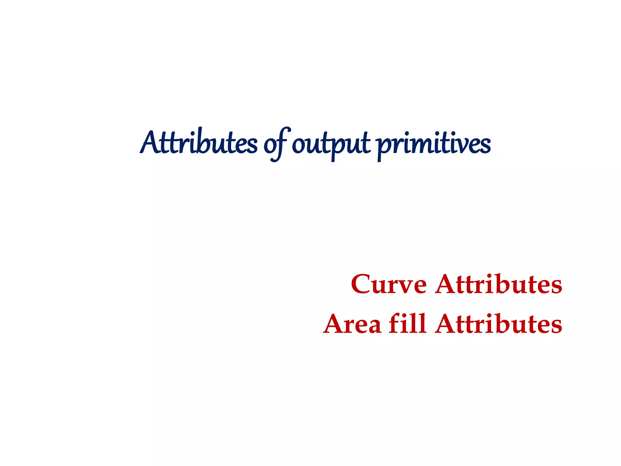 Attributes of output primitives Curve Attributes Area fill Attributes 