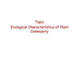Topic
Ecological Characteristics of Plant
Community
 