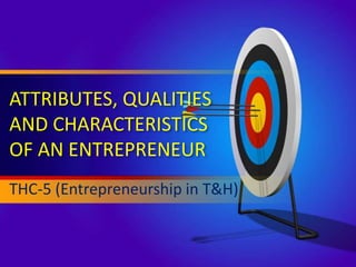 ATTRIBUTES, QUALITIES
AND CHARACTERISTICS
OF AN ENTREPRENEUR
THC-5 (Entrepreneurship in T&H)
 