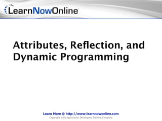 Attributes, Reﬂection, and
Dynamic Programming




     Learn More @ http://www.learnnowonline.com
        Copyright © by Application Developers Training Company
 