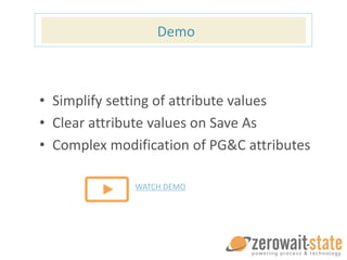 Demo
• Simplify setting of attribute values
• Clear attribute values on Save As
• Complex modification of PG&C attributes
WATCH DEMO
www.zerowait-state.com/attributestate-demo
 