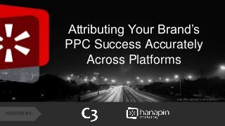 #thinkppc
&
Attributing Your Brand’s
PPC Success Accurately
Across Platforms
HOSTED BY:
 
