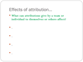 Effects of attribution... What can attributions give by a team or individual to themselves or others affect? . . . . 