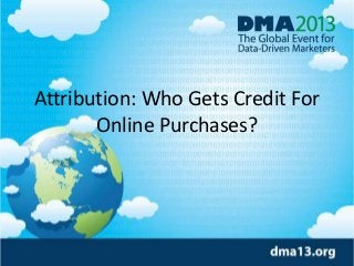 Attribution: Who Gets Credit For
Online Purchases?

 