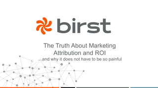 The Truth About Marketing
Attribution and ROI
…and why it does not have to be so painful
 