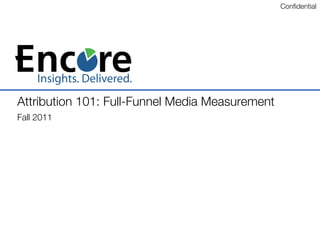 Conﬁdential 	





Attribution 101: Full-Funnel Media Measurement !
Fall 2011!

 