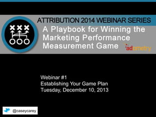 Webinar #1
Establishing Your Game Plan
Tuesday, December 10, 2013

@caseycarey
© 2013 Adometry, Inc. All rights reserved.

1

 