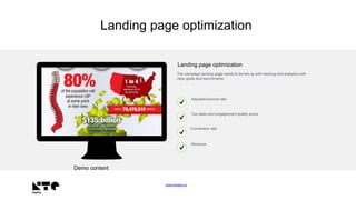 www.keyteq.no
Landing page optimization
Landing page optimization
The campaign landing page needs to be set up with tracking and analytics with
clear goals and benchmarks.
Adjusted bounce rate
Top tasks and engagement quality score
Conversion rate
Revenue
Demo content
 