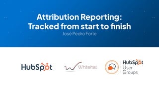Attribution Reporting:
Tracked from start to ﬁnish
José Pedro Forte
 