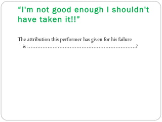 “ I'm not good enough I shouldn't have taken it!!” The attribution this performer has given for his failure is ................................................................? 