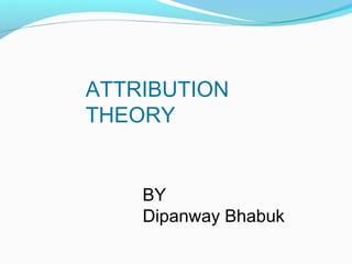 ATTRIBUTION
THEORY
BY
Dipanway Bhabuk
 