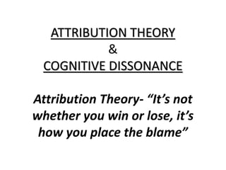 ATTRIBUTION THEORY
&
COGNITIVE DISSONANCE
Attribution Theory- “It’s not
whether you win or lose, it’s
how you place the blame”
 