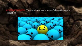 DISTINCTIVENESS : The consistency of a person's behavior over a
situation.
 
