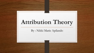 Attribution Theory
By : Nikki Marie Apilando
 