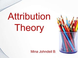 Attribution
Theory
Mina Johndeil B.
 