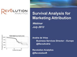 Revolution Confidential
Survival Analysis for
Marketing Attribution
Webinar
July 2013
Andrie de Vries
Business Services Director – Europe
@RevoAndrie
Revolution Analytics
@RevolutionR
 