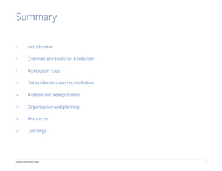 3Getting attribution right
Summary
Introduction
Channels and tools for attribution
Attribution rules
Data collection and reconciliation
Analysis and interpretation
Organization and planning
Resources
Learnings
4
5
9
11
14
16
19
22
 
