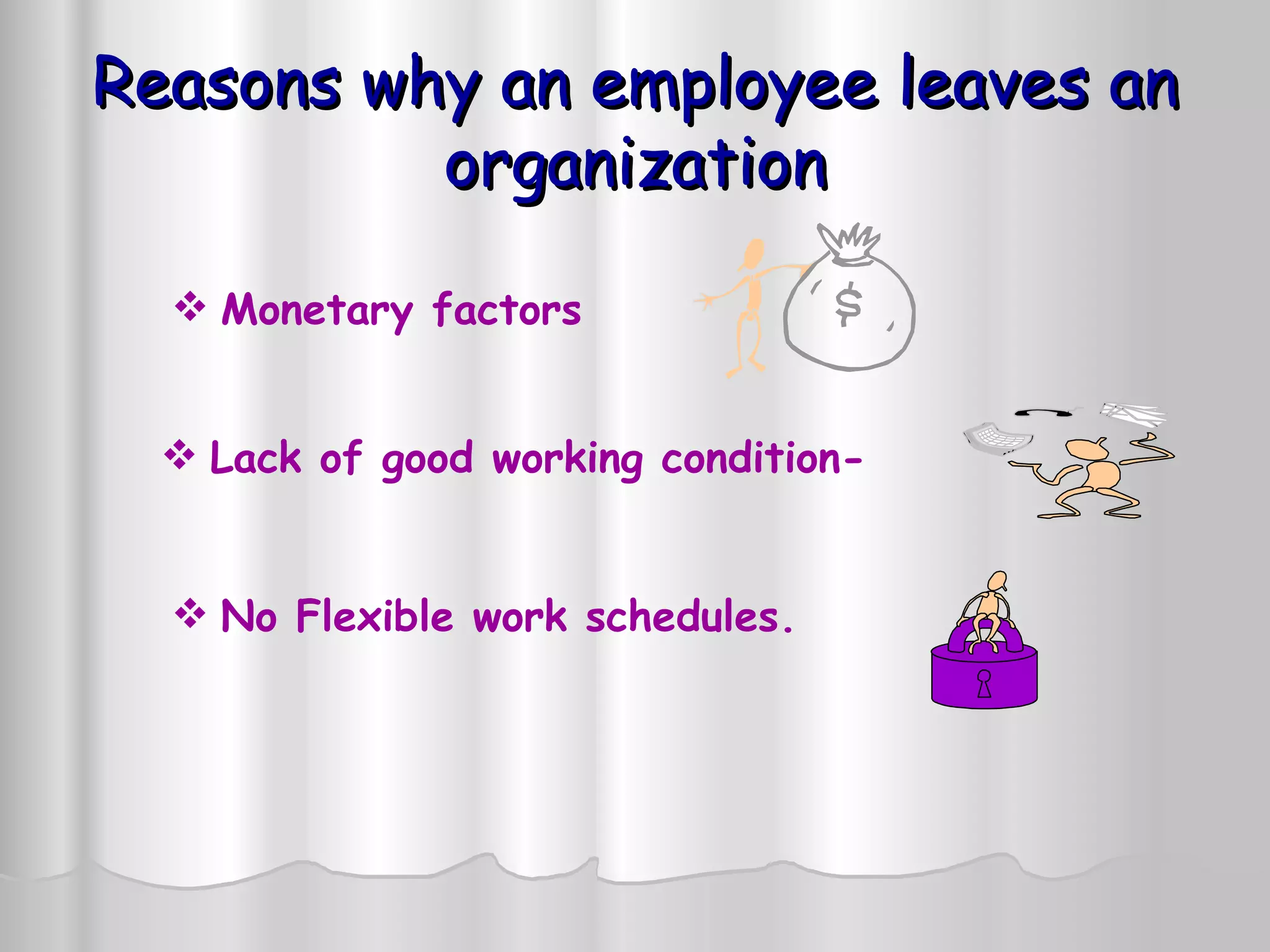 Reasons why an employee leaves an organization Monetary factors   Lack of good working condition-  No Flexible work schedules.  