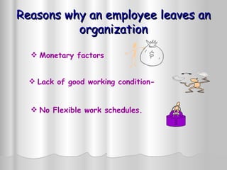 Reasons why an employee leaves an organization Monetary factors   Lack of good working condition-  No Flexible work schedules.  