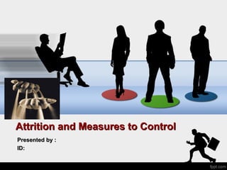 Attrition and Measures to ControlAttrition and Measures to Control
Presented by :Presented by :
ID:ID:
 